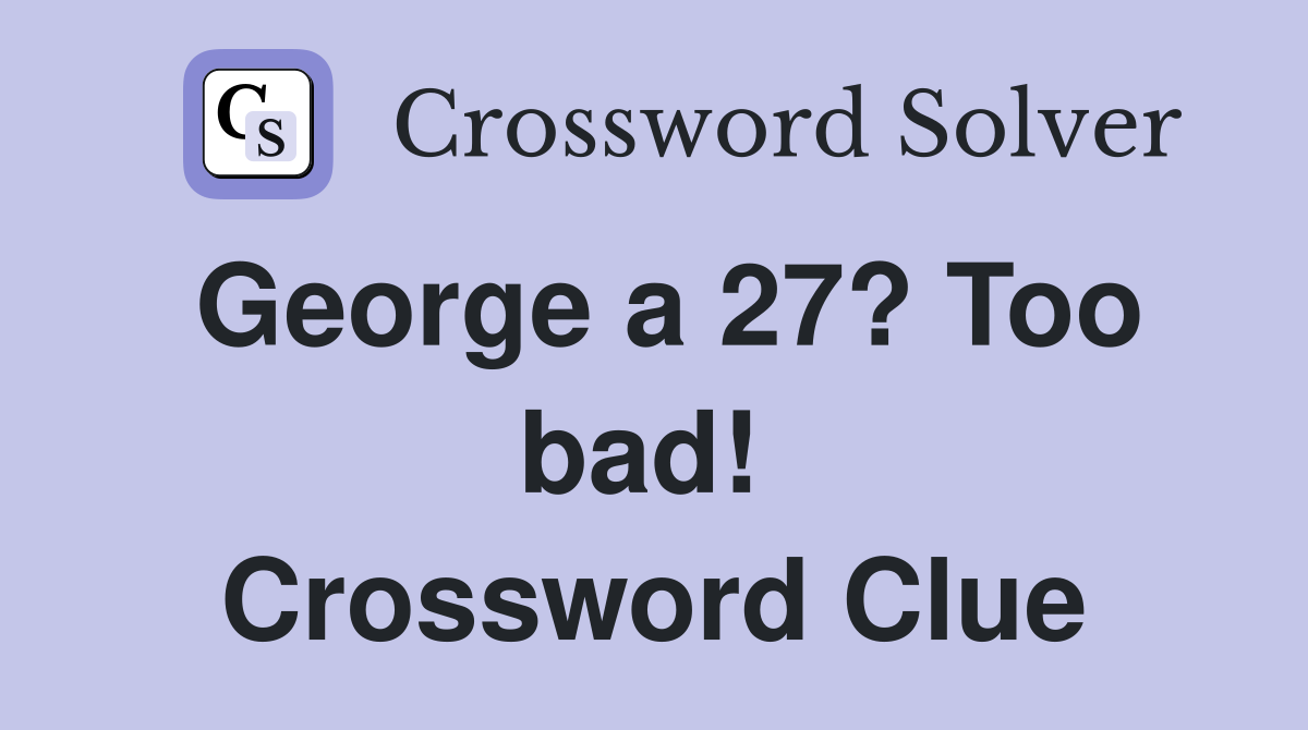 George a 27? Too bad!  Crossword Clue
