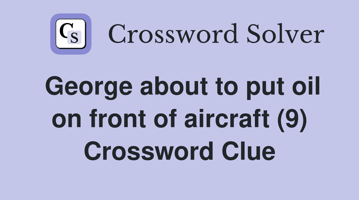George about to put oil on front of aircraft (9) Crossword Clue