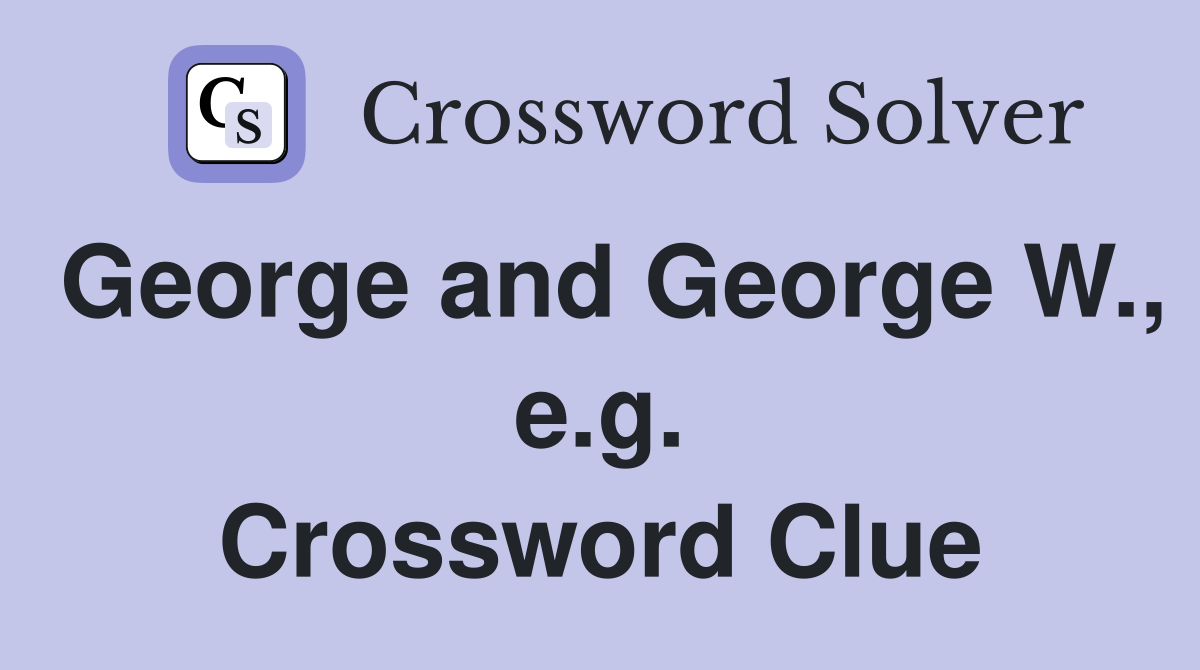 George and George W., e.g. Crossword Clue
