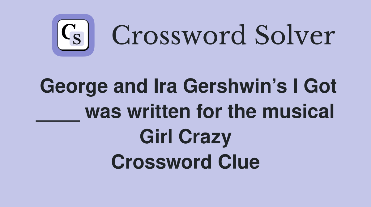 George and Ira Gershwin’s I Got ____ was written for the musical Girl Crazy Crossword Clue