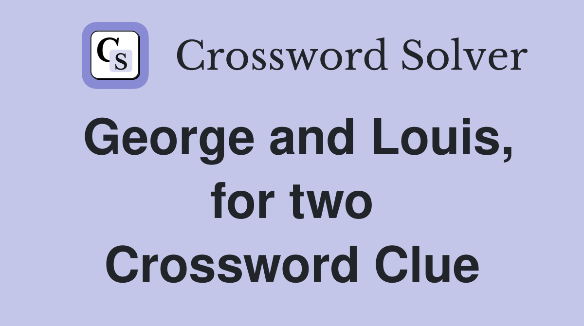 George and Louis, for two Crossword Clue