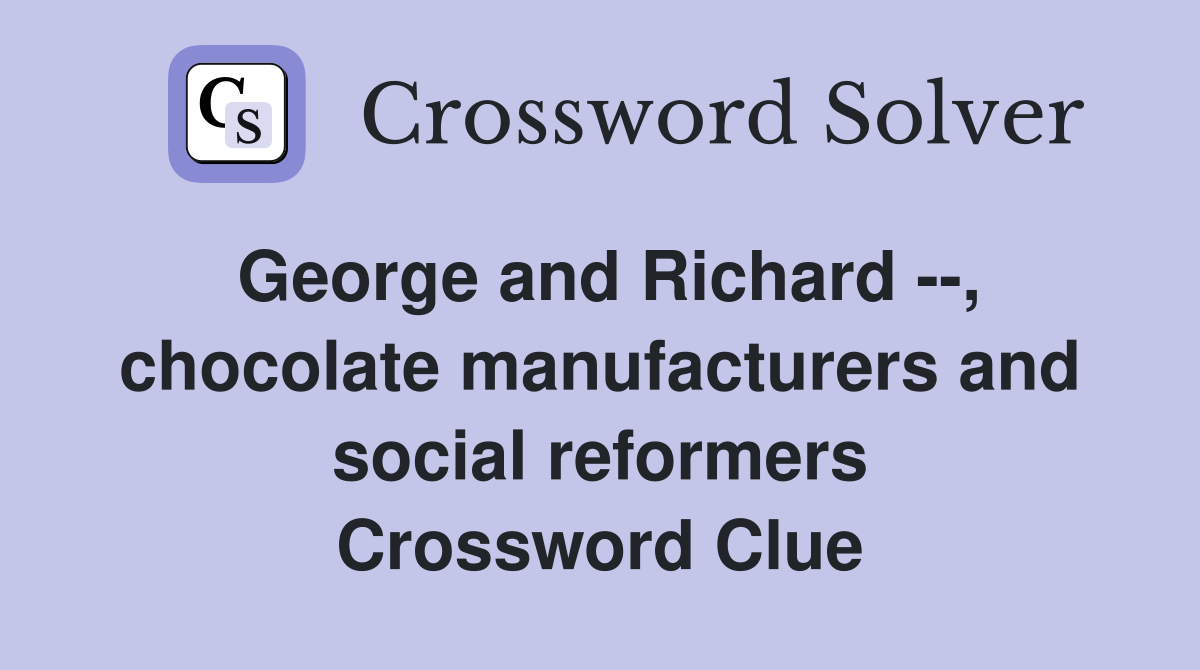 George and Richard --, chocolate manufacturers and social reformers Crossword Clue