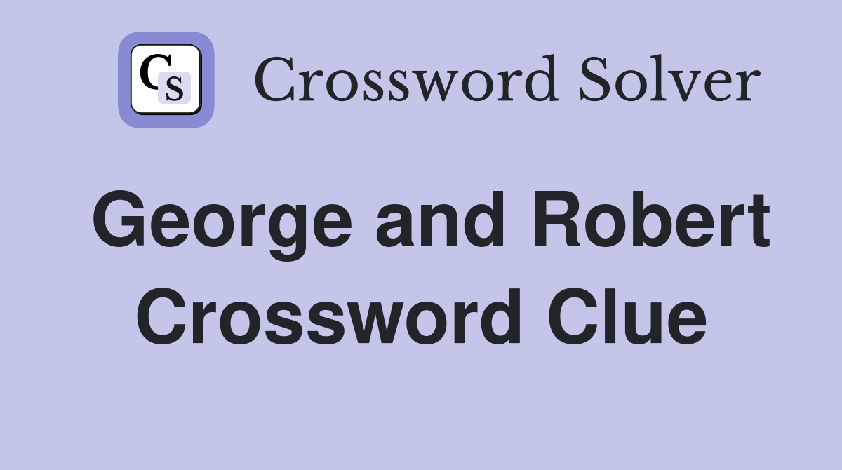 George and Robert Crossword Clue
