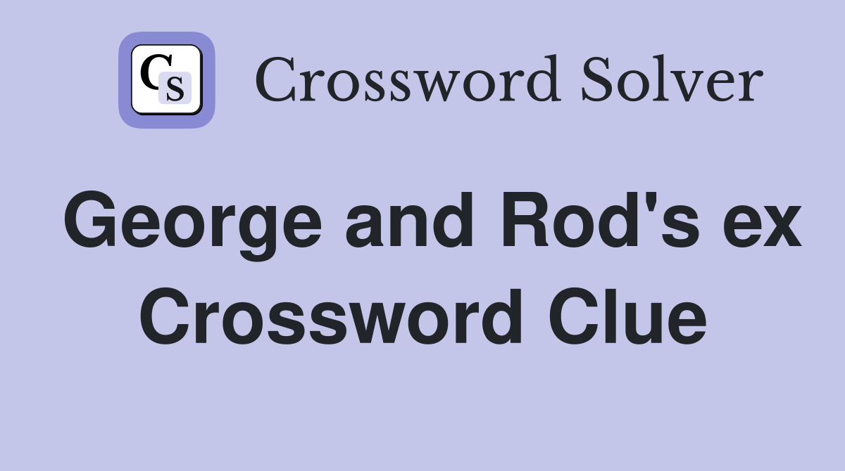 George and Rod's ex Crossword Clue