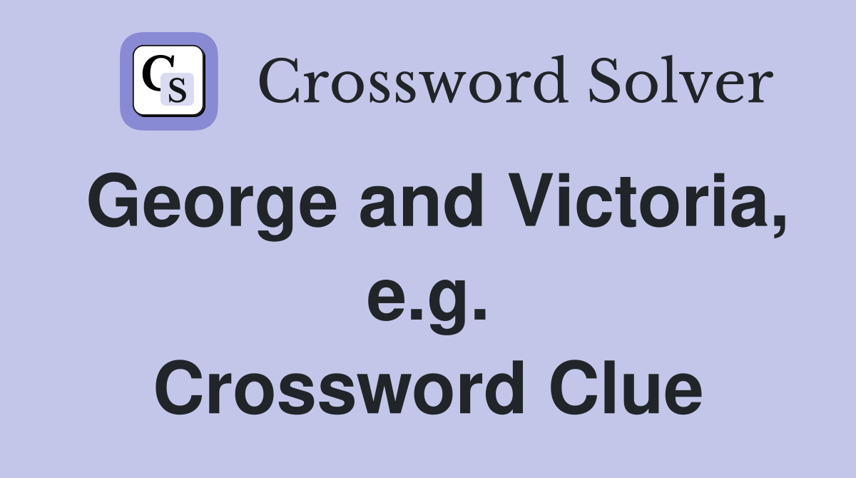 George and Victoria, e.g. Crossword Clue