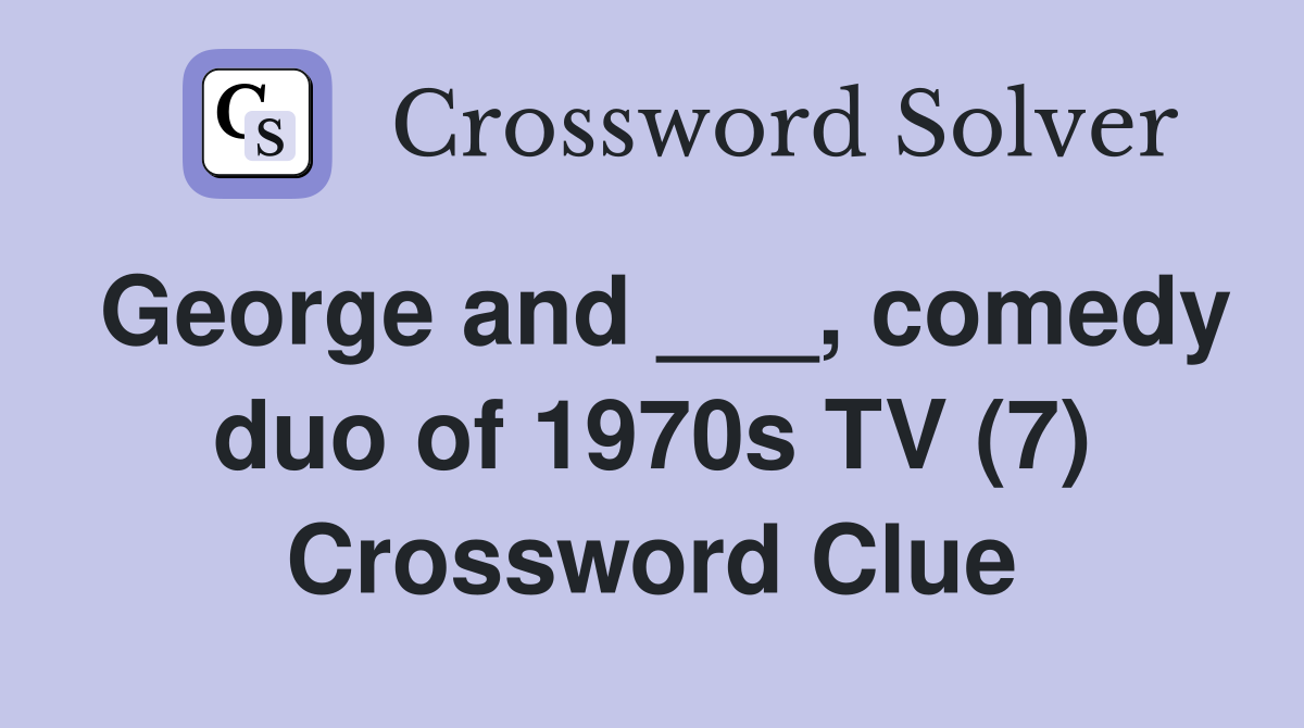 George and ___, comedy duo of 1970s TV (7) Crossword Clue