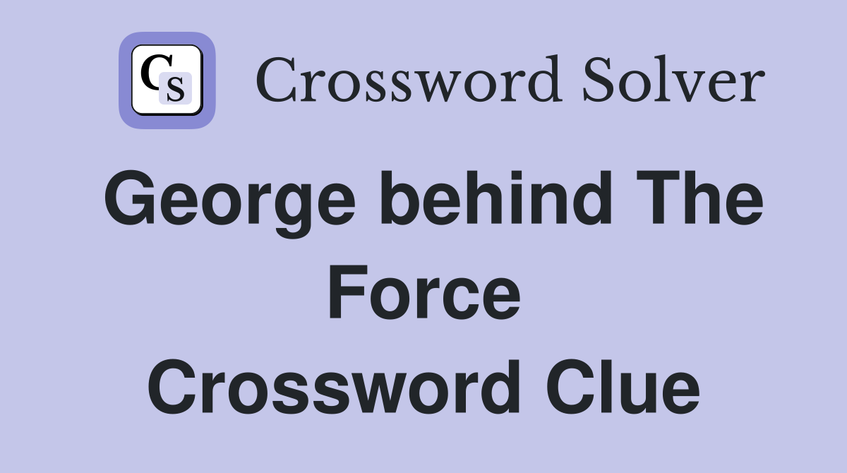George behind The Force Crossword Clue