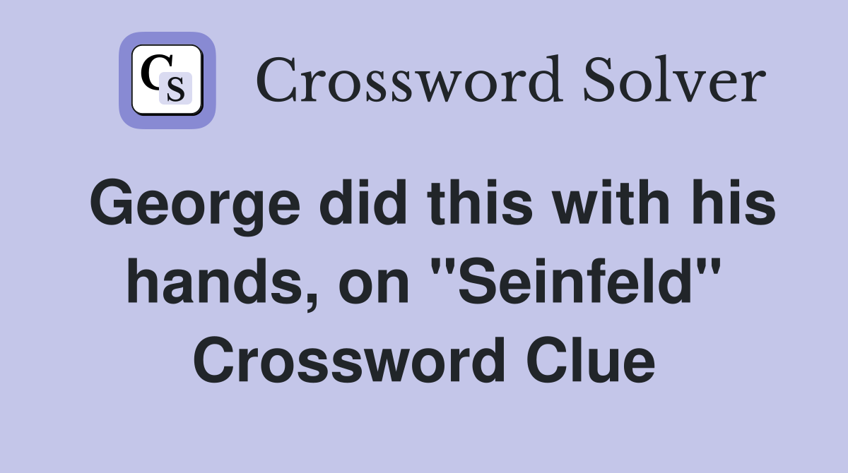George did this with his hands, on "Seinfeld" Crossword Clue
