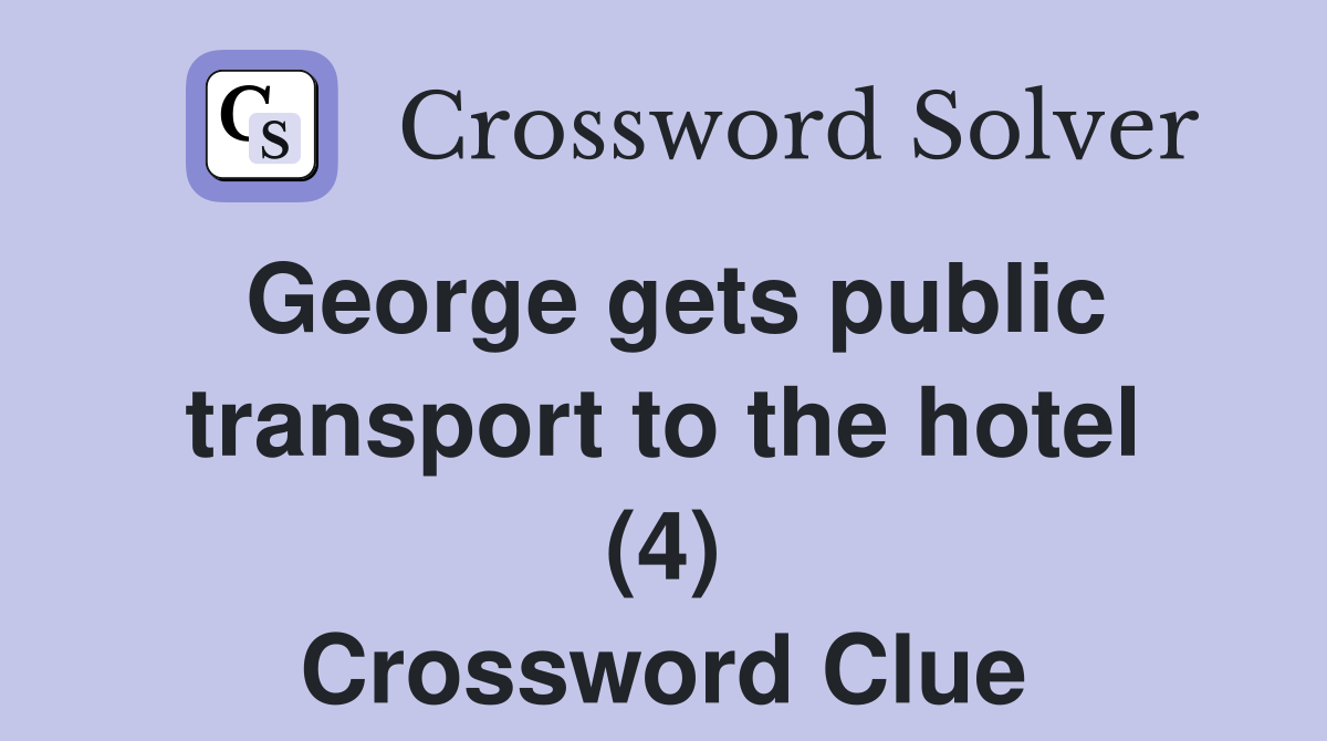 George gets public transport to the hotel (4) Crossword Clue