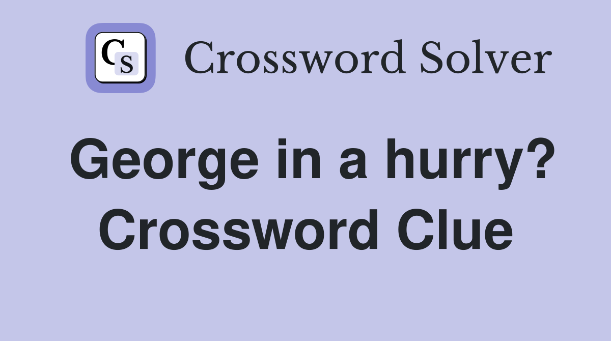 George in a hurry? Crossword Clue