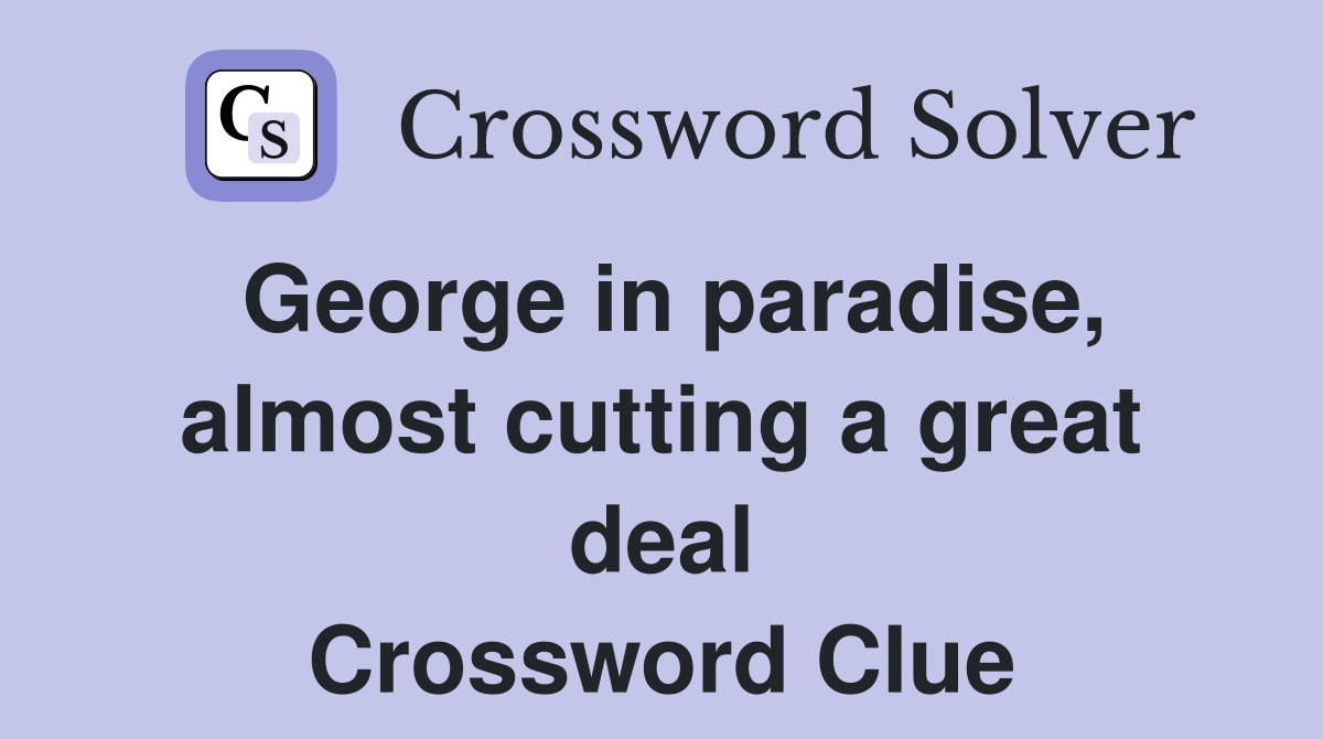 George in paradise, almost cutting a great deal Crossword Clue