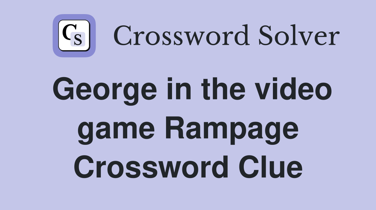 George in the video game Rampage Crossword Clue