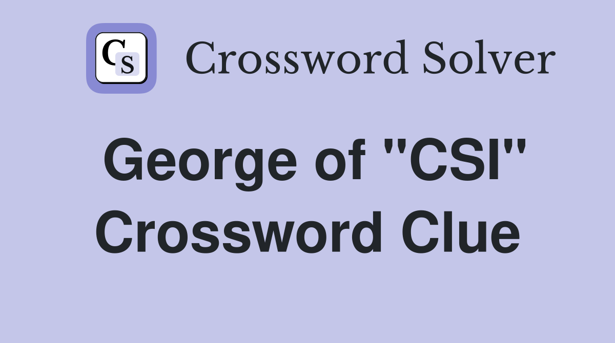 George of "CSI" Crossword Clue