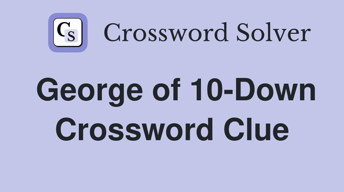 George of 10-Down Crossword Clue