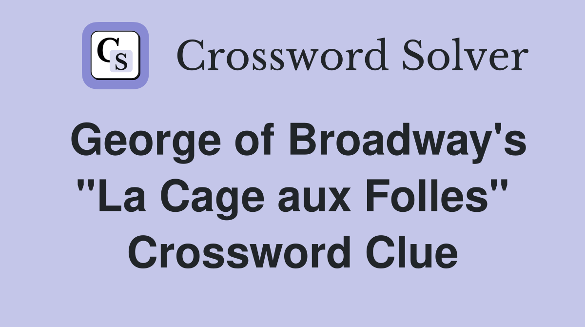 George of Broadway's "La Cage aux Folles" Crossword Clue