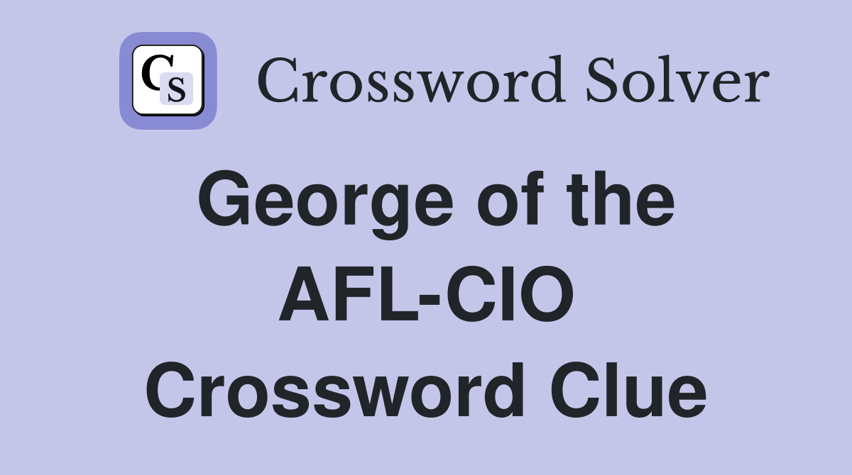 George of the AFL-CIO Crossword Clue