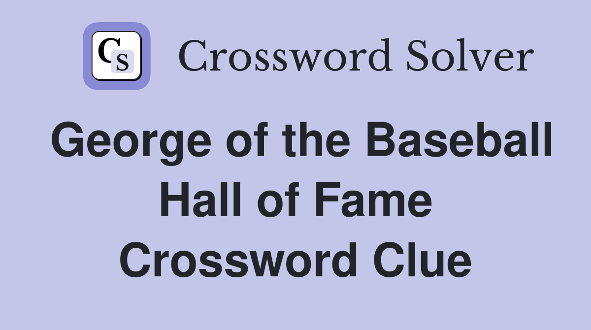 George of the Baseball Hall of Fame Crossword Clue