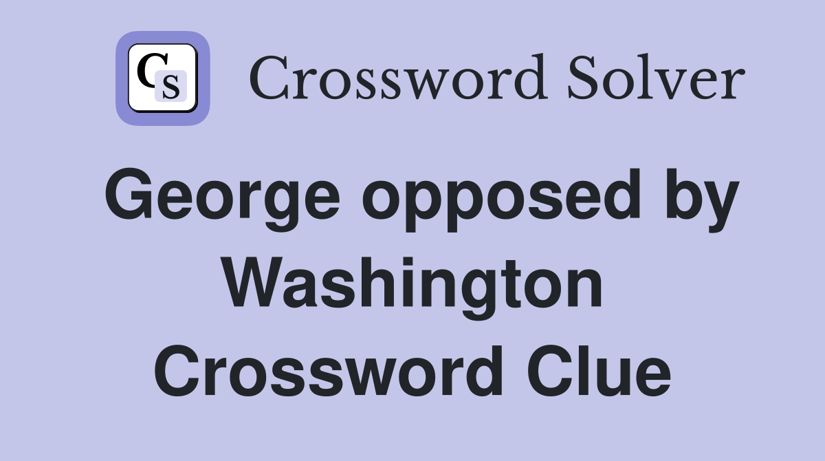 George opposed by Washington Crossword Clue
