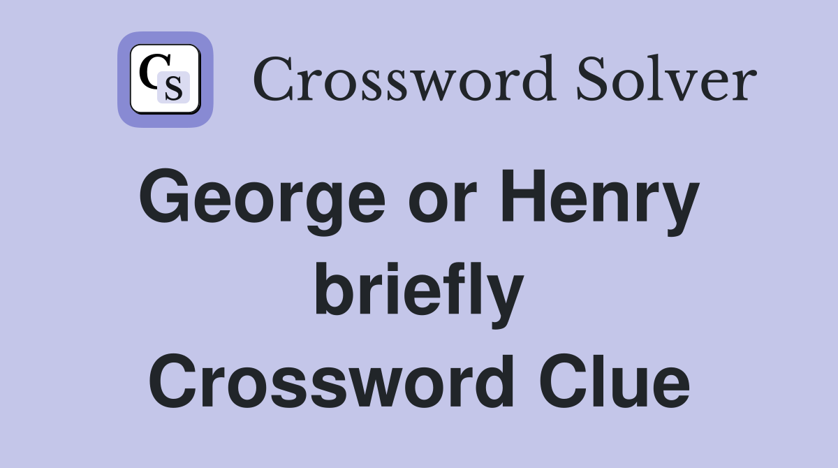 George or Henry  briefly Crossword Clue