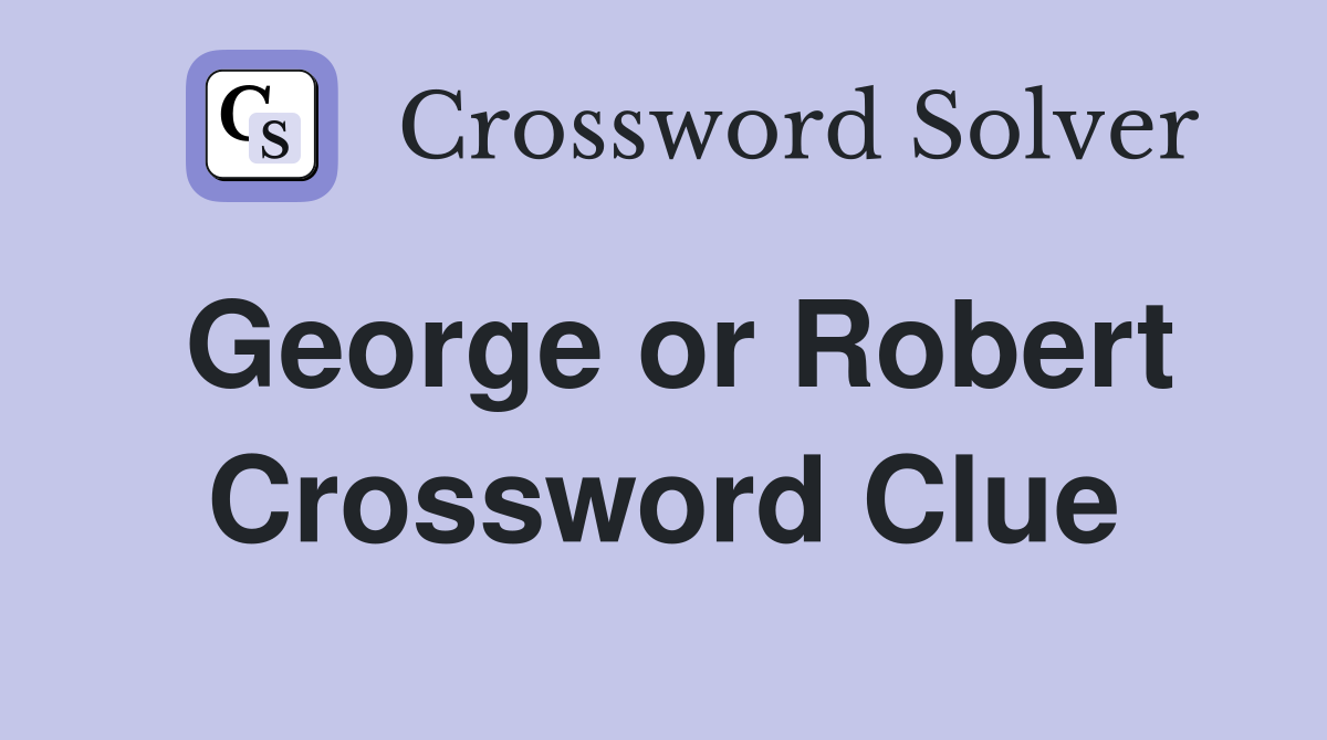 George or Robert Crossword Clue