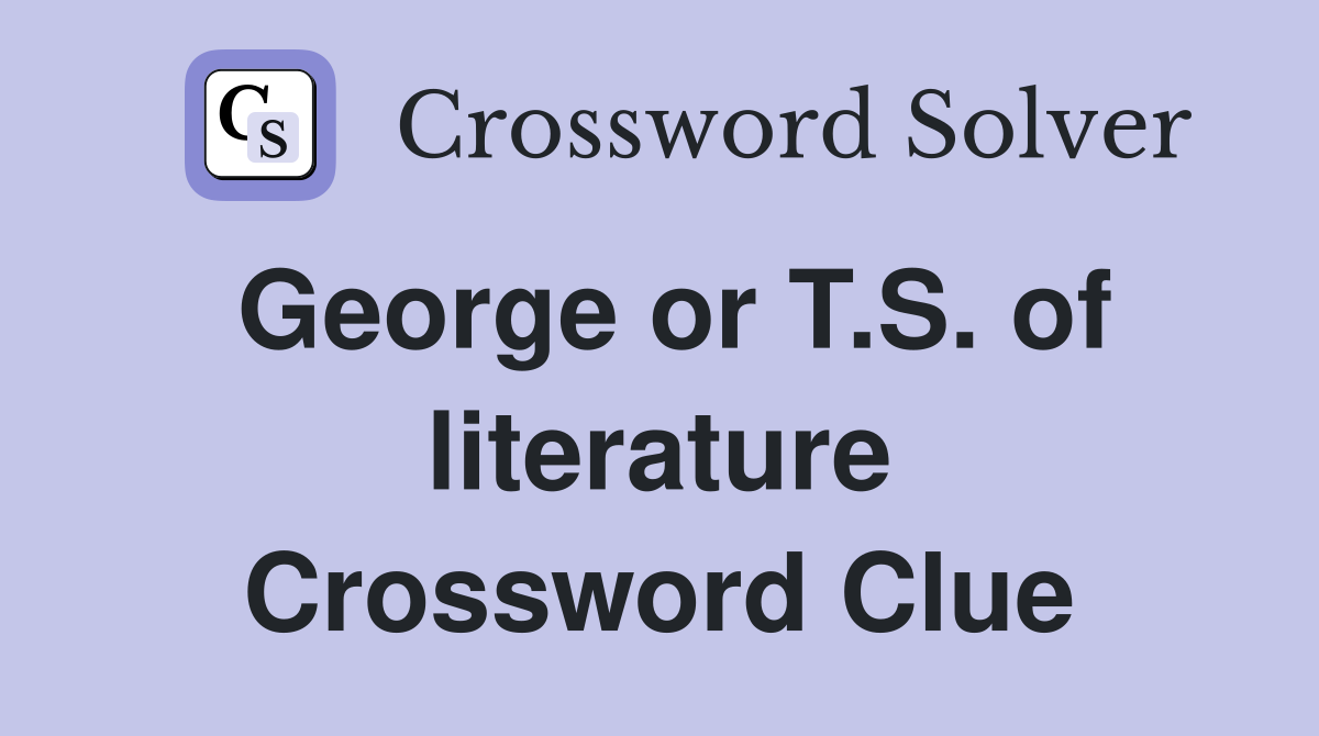 George or T.S. of literature Crossword Clue