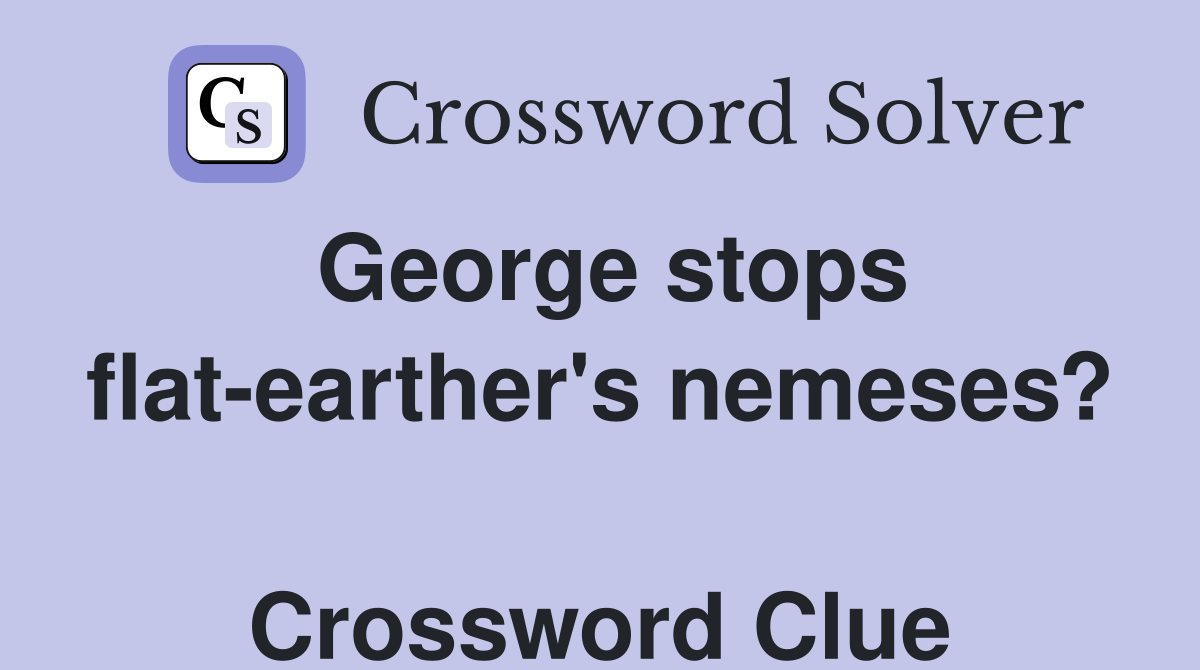 George stops flat-earther's nemeses?  Crossword Clue