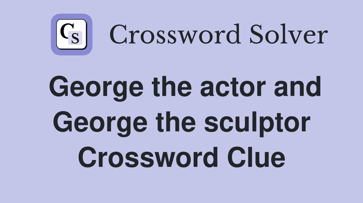 George the actor and George the sculptor Crossword Clue