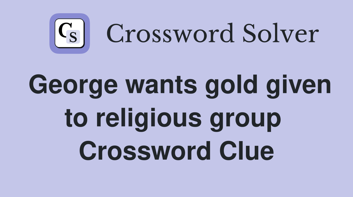 George wants gold given to religious group  Crossword Clue