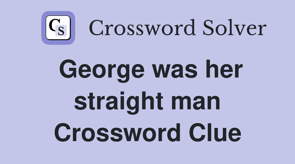George was her straight man Crossword Clue