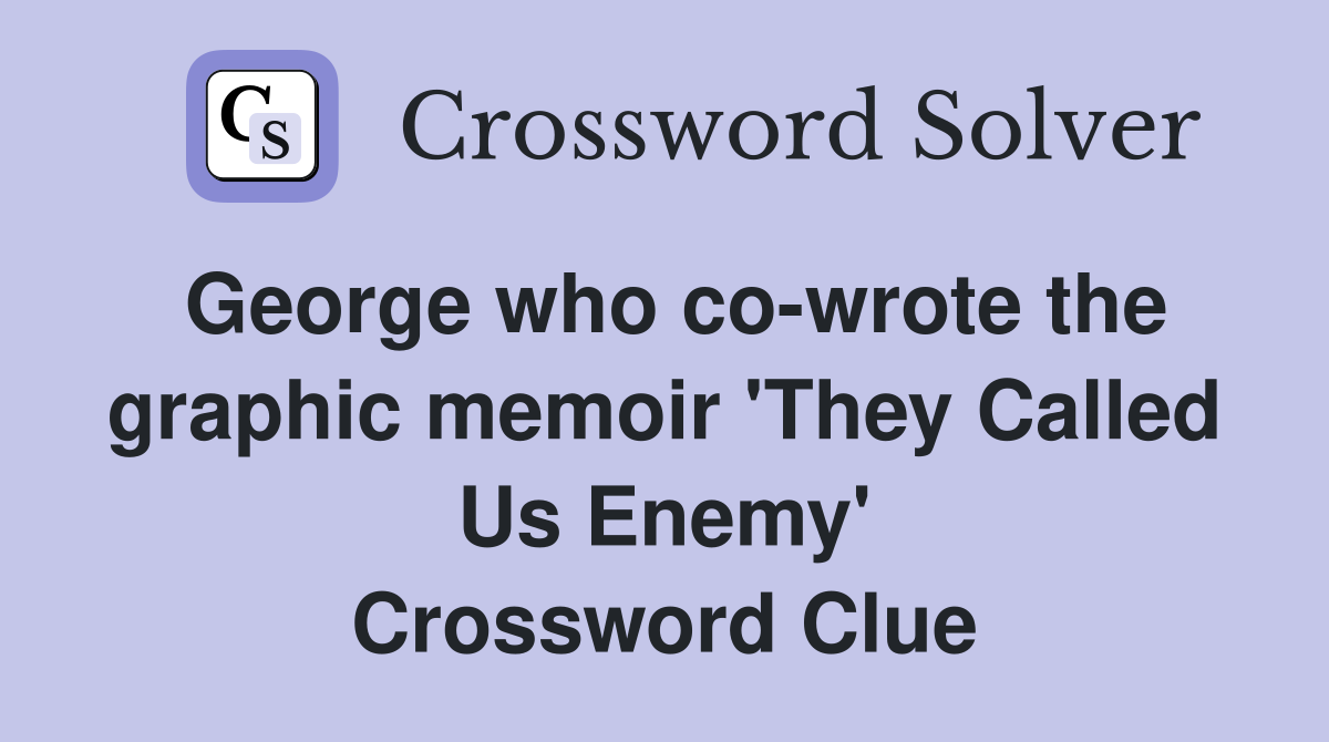 George who co-wrote the graphic memoir 'They Called Us Enemy' Crossword Clue