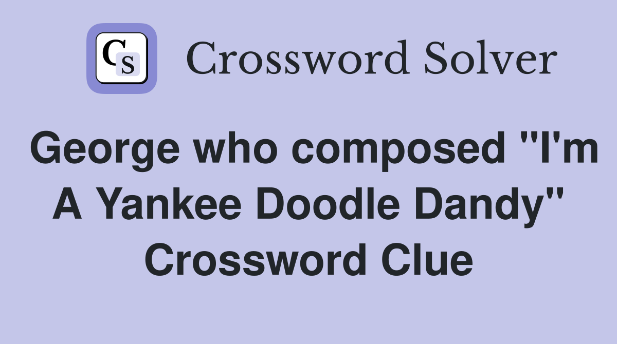 George who composed "I'm A Yankee Doodle Dandy" Crossword Clue