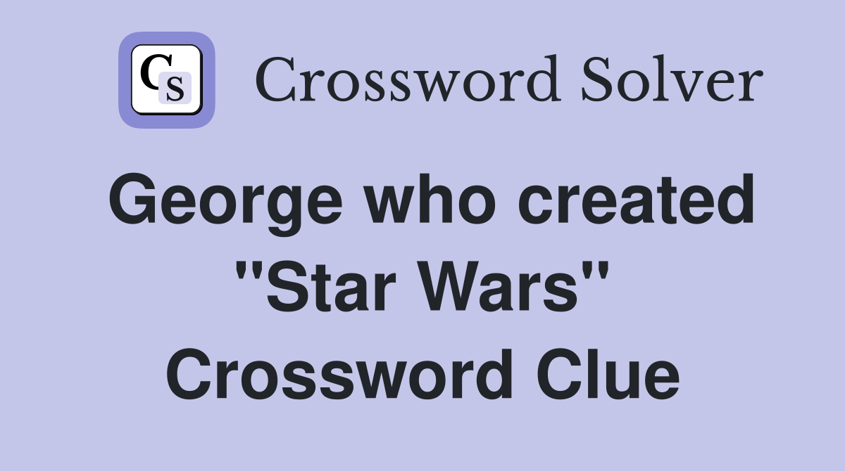 George who created ''Star Wars'' Crossword Clue