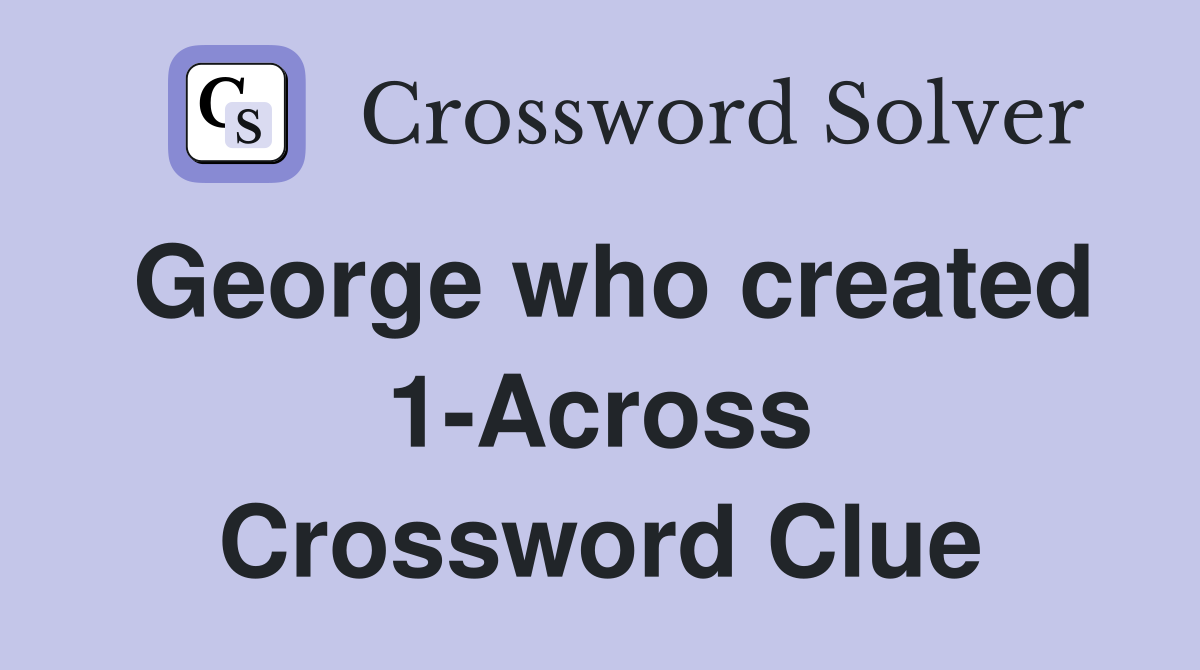 George who created 1-Across Crossword Clue