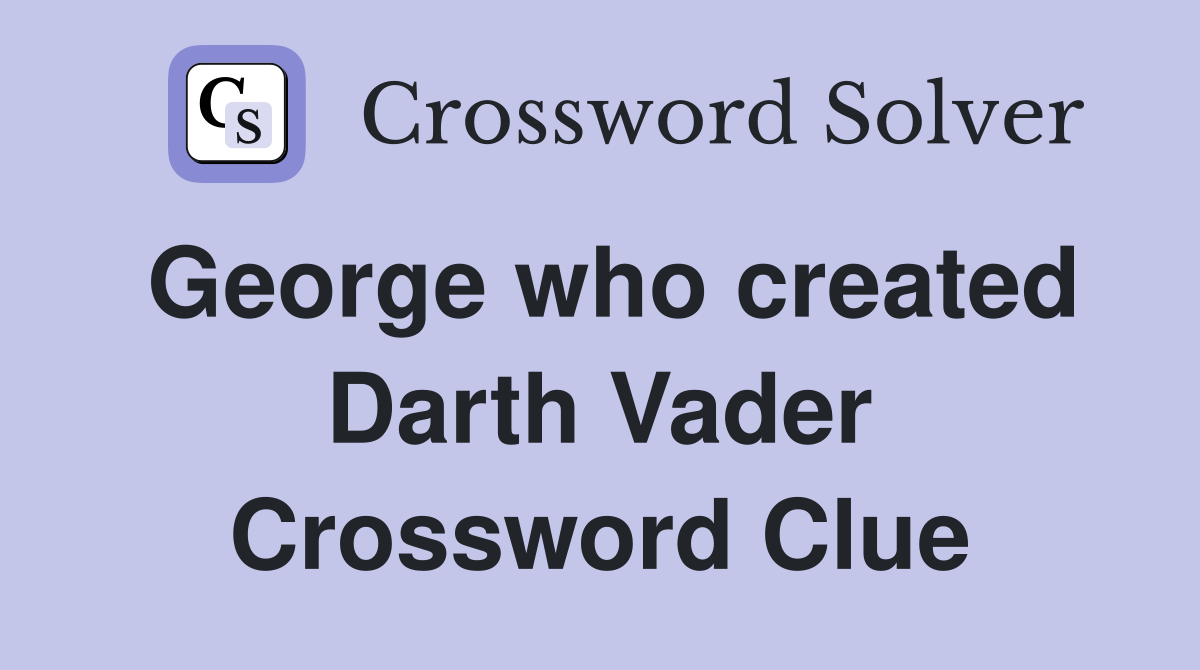 George who created Darth Vader Crossword Clue