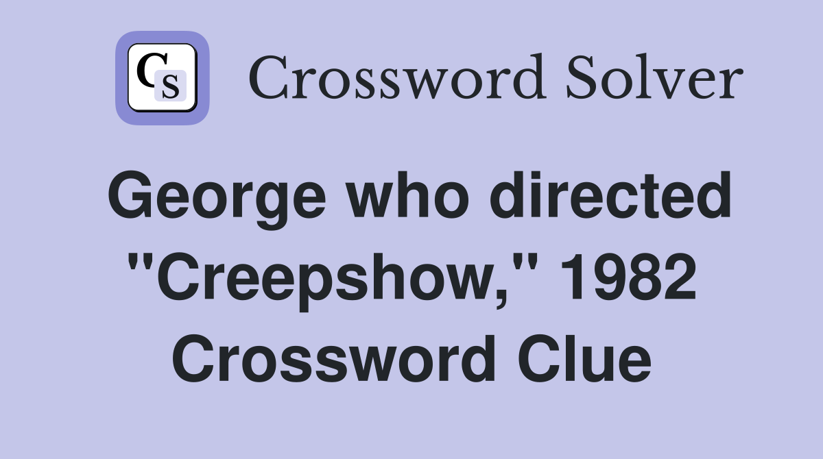 George who directed "Creepshow," 1982 Crossword Clue