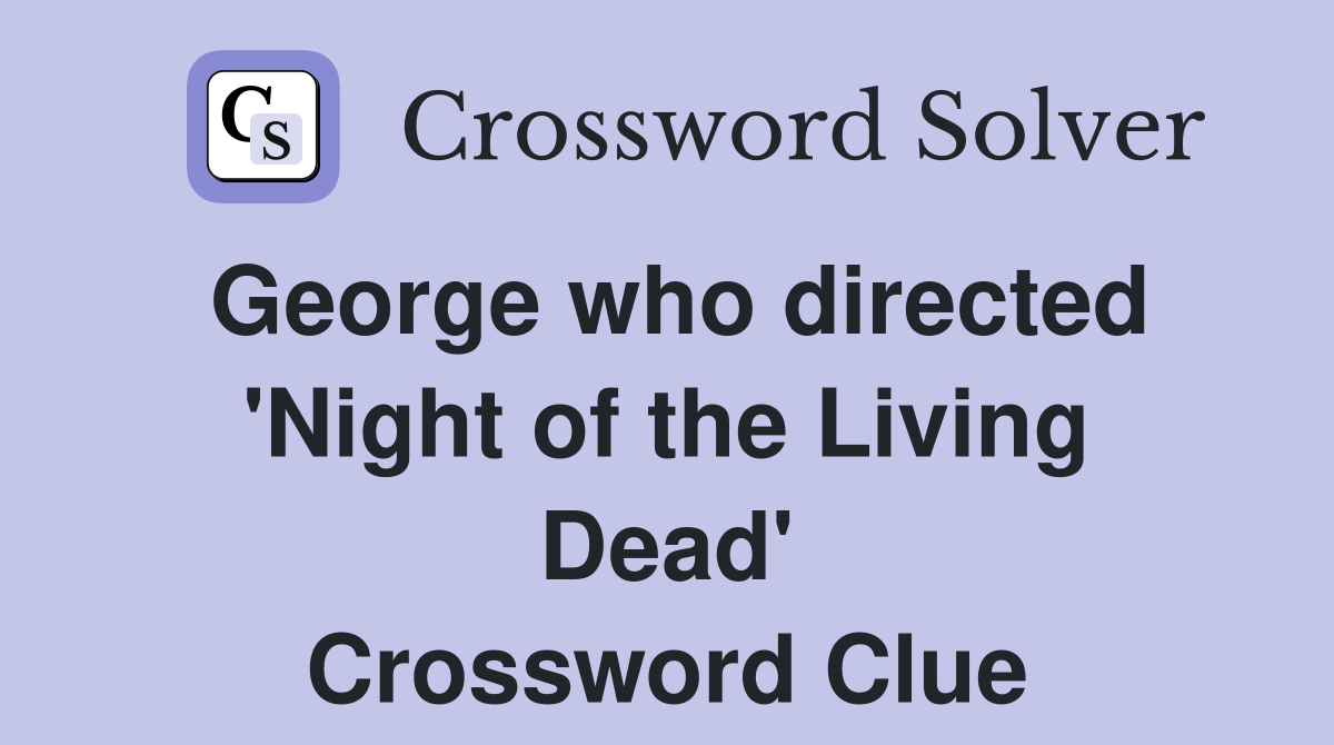 George who directed 'Night of the Living Dead' Crossword Clue