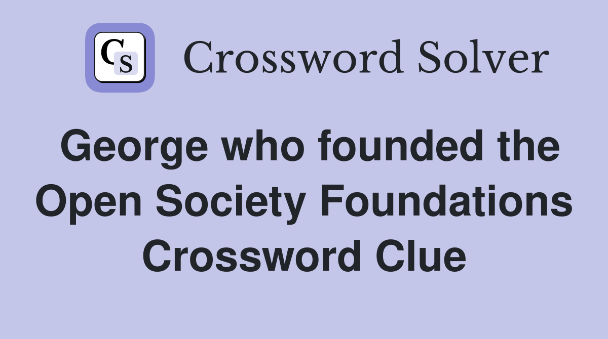 George who founded the Open Society Foundations Crossword Clue