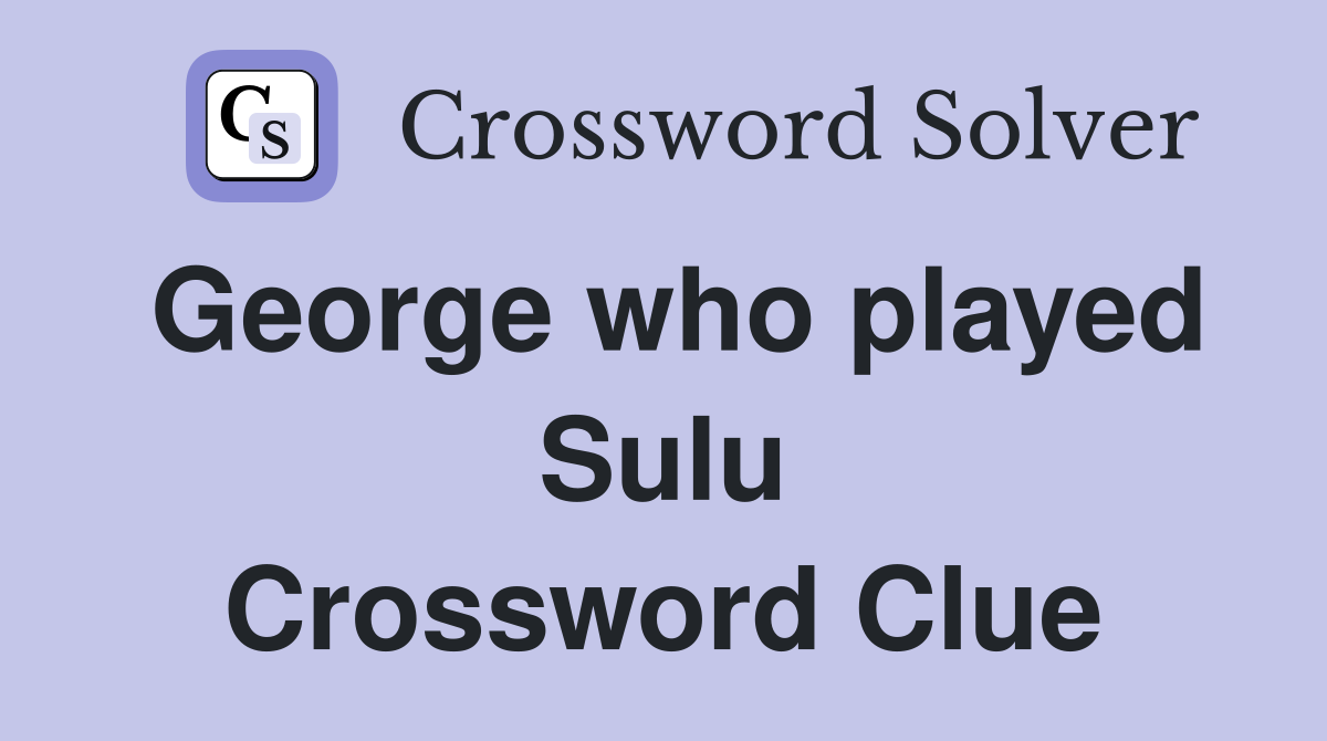 George who played Sulu Crossword Clue
