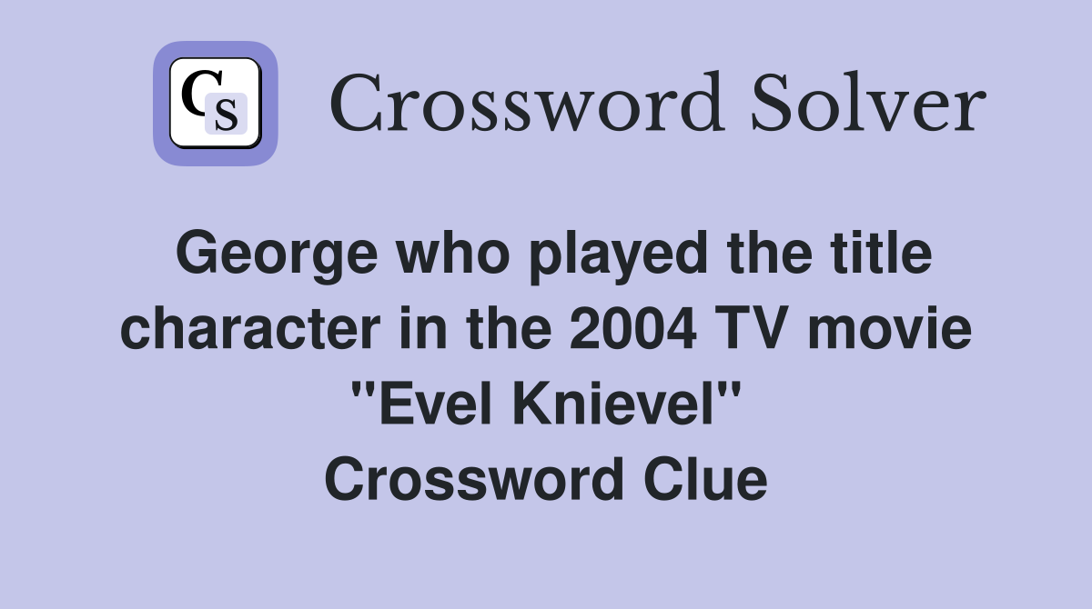 George who played the title character in the 2004 TV movie "Evel Knievel" Crossword Clue