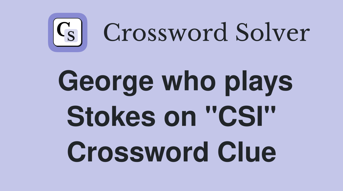 George who plays Stokes on "CSI" Crossword Clue