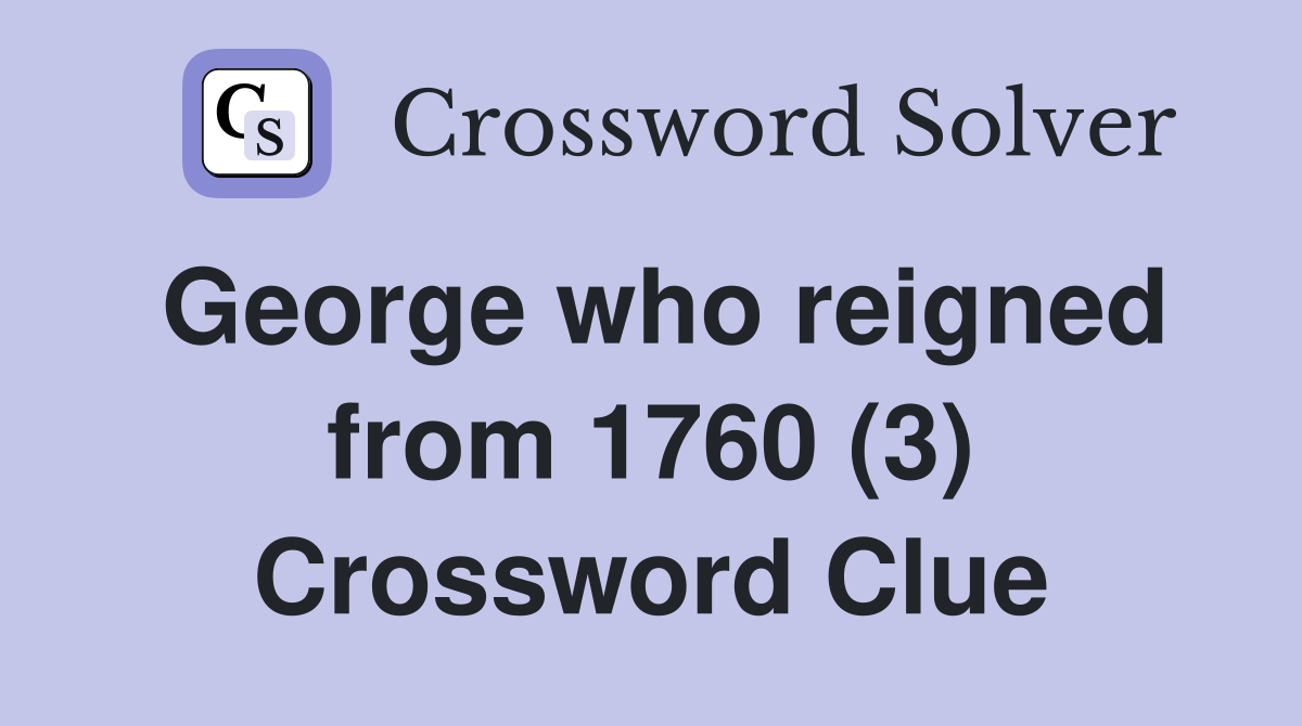 George who reigned from 1760 (3) Crossword Clue