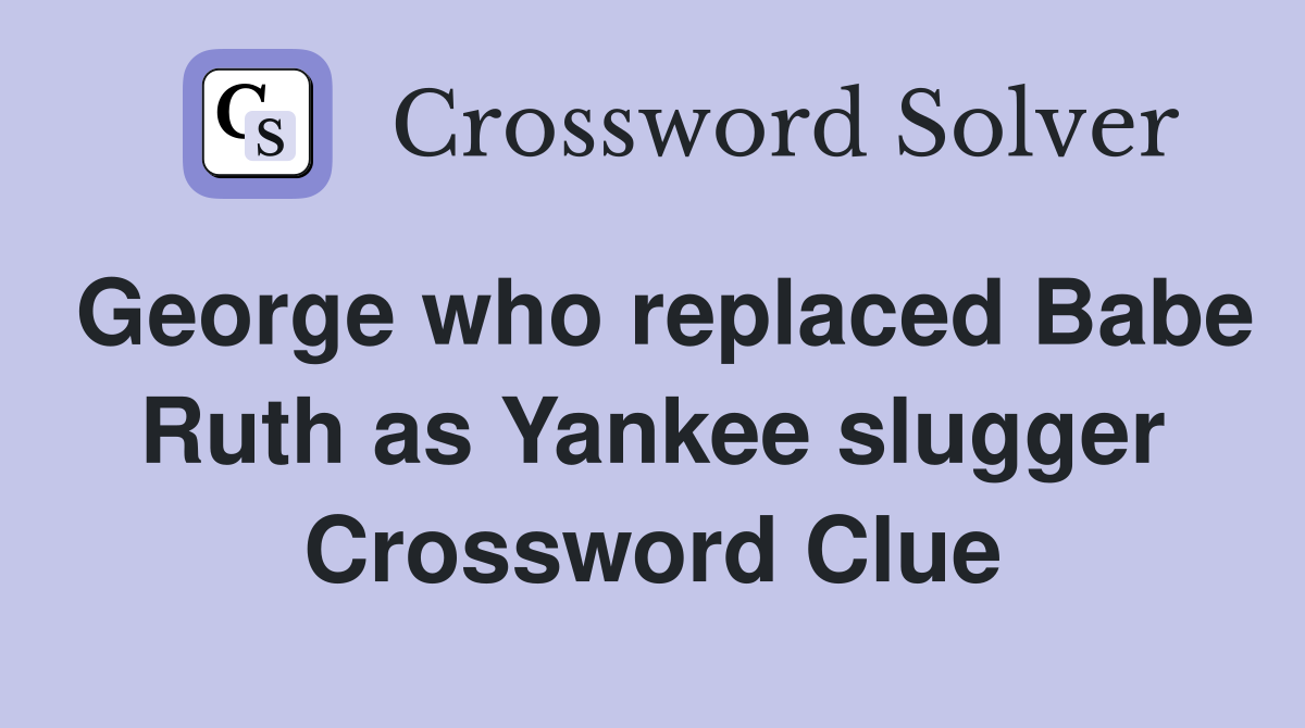 George who replaced Babe Ruth as Yankee slugger Crossword Clue
