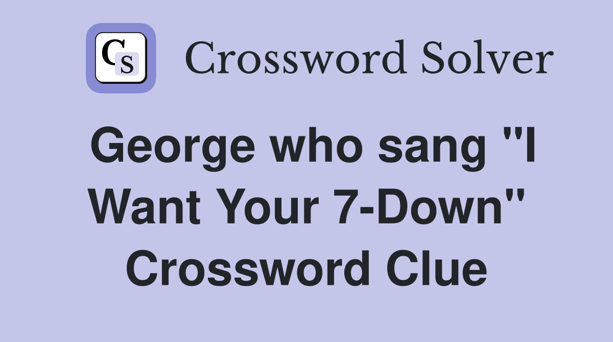 George who sang "I Want Your 7-Down" Crossword Clue
