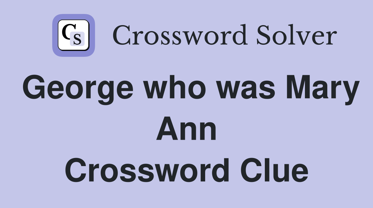 George who was Mary Ann Crossword Clue