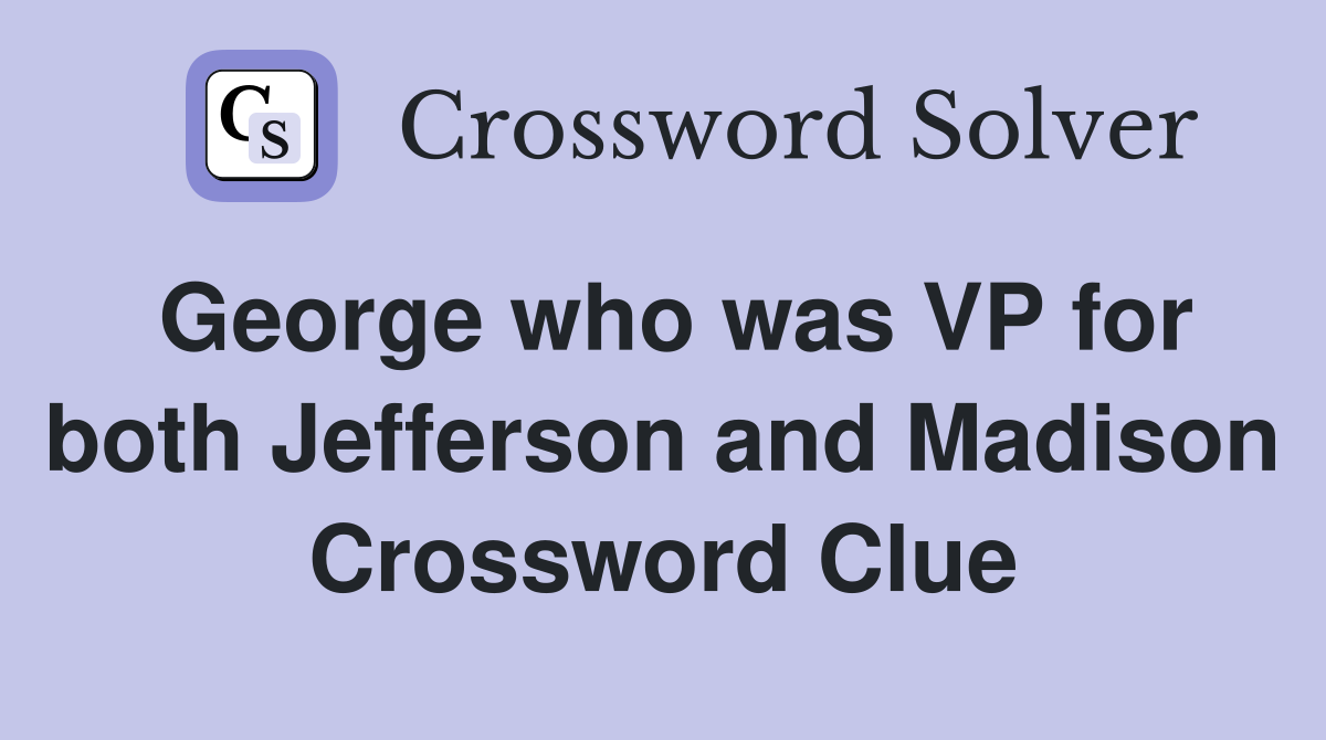George who was VP for both Jefferson and Madison Crossword Clue