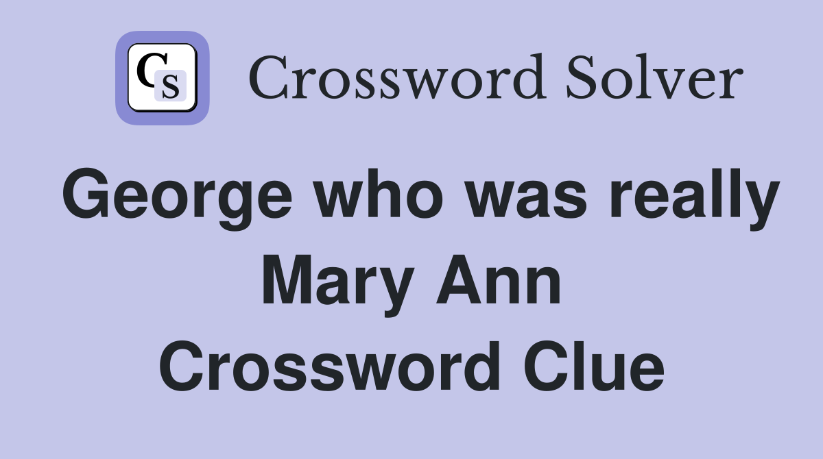 George who was really Mary Ann Crossword Clue