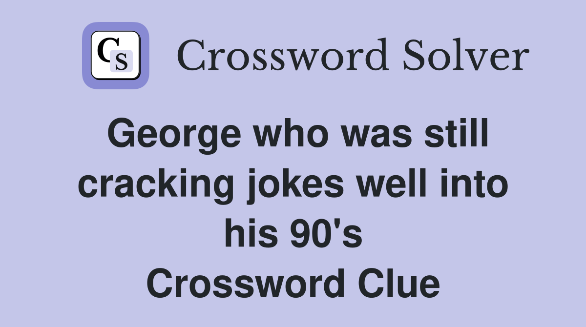 George who was still cracking jokes well into his 90's Crossword Clue