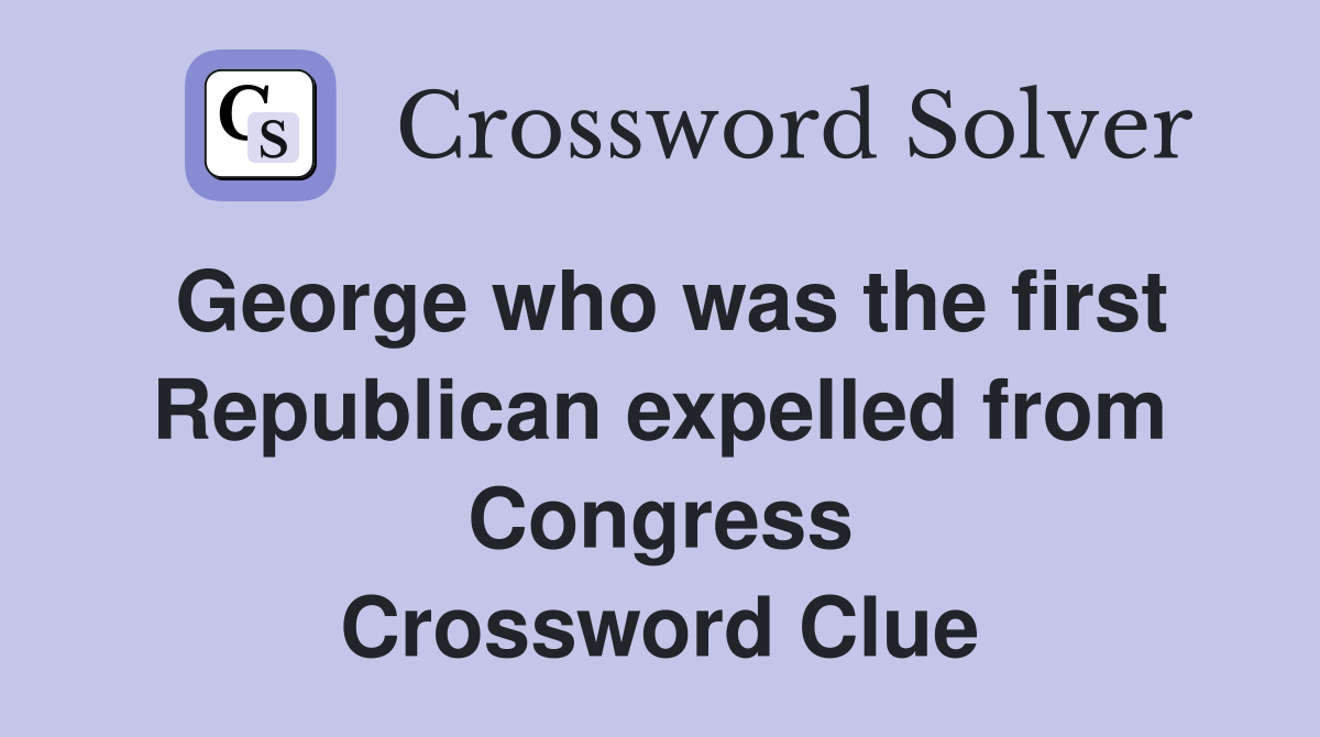 George who was the first Republican expelled from Congress Crossword Clue