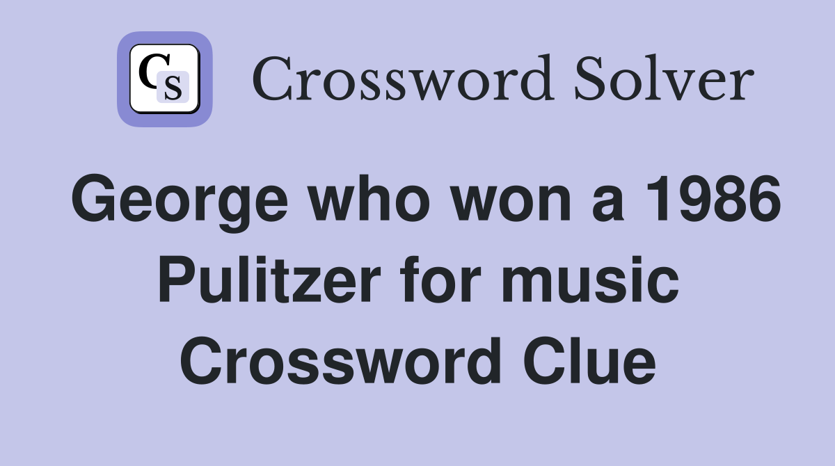 George who won a 1986 Pulitzer for music Crossword Clue