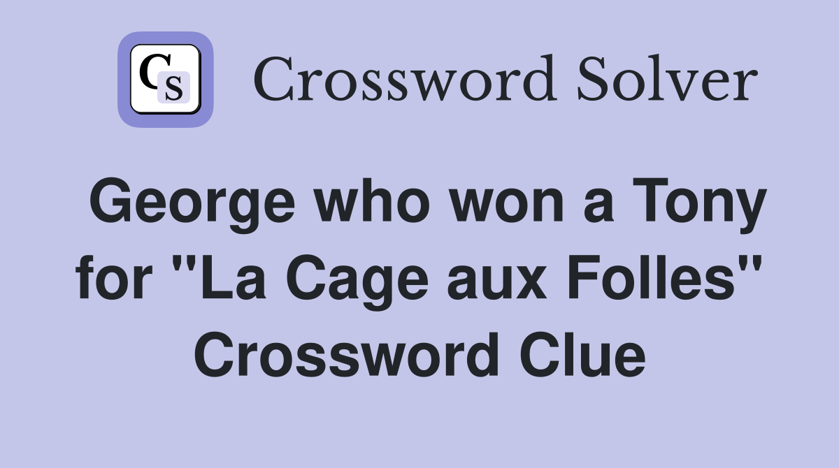 George who won a Tony for "La Cage aux Folles" Crossword Clue